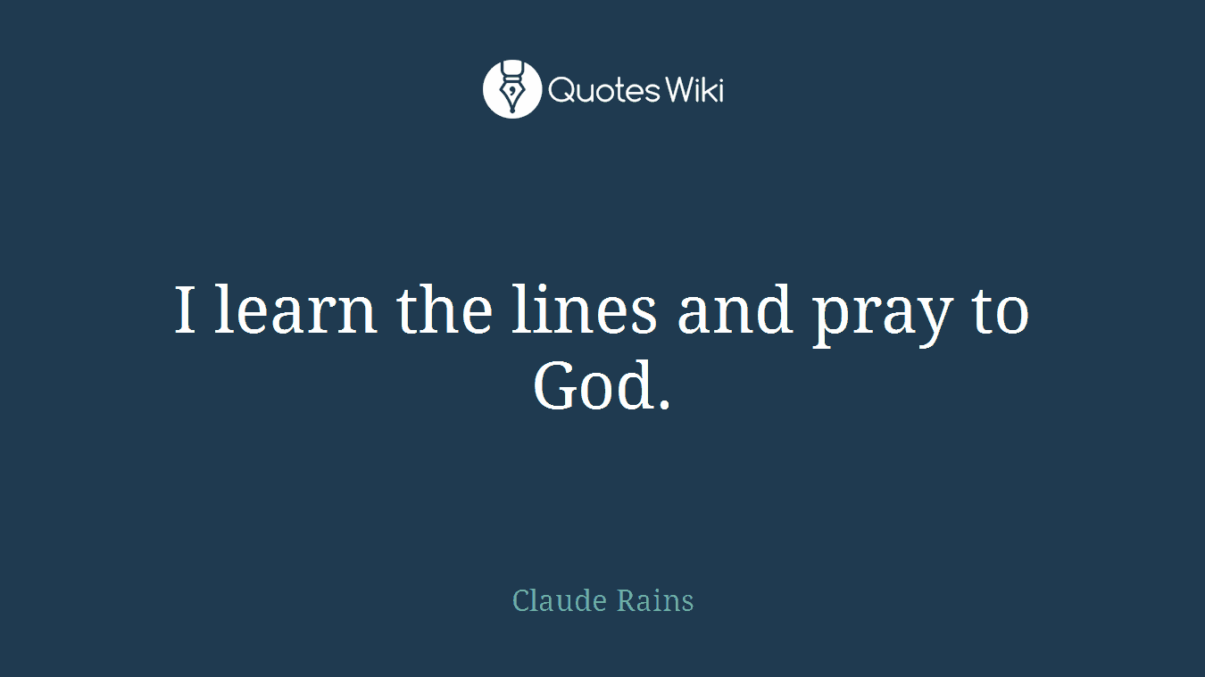I learn the lines and pray to God.