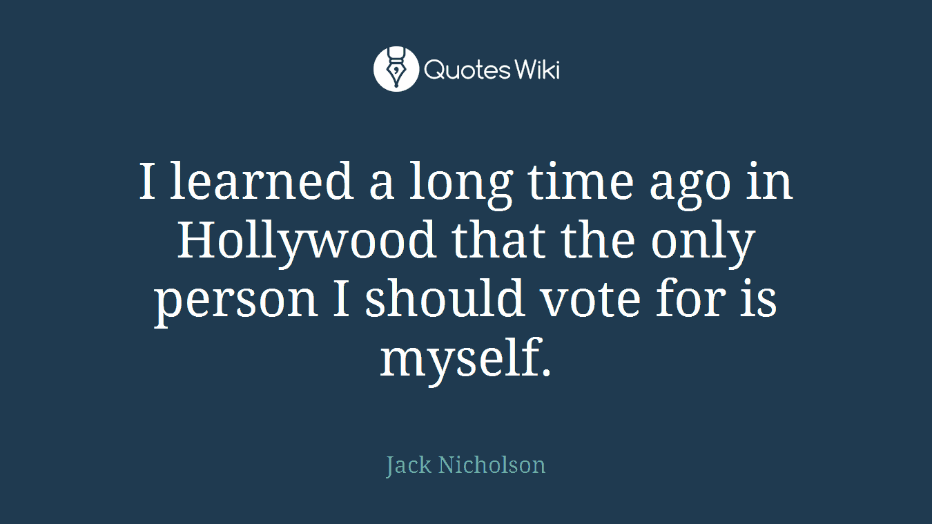 I learned a long time ago in Hollywood that the only person I should vote for is myself.