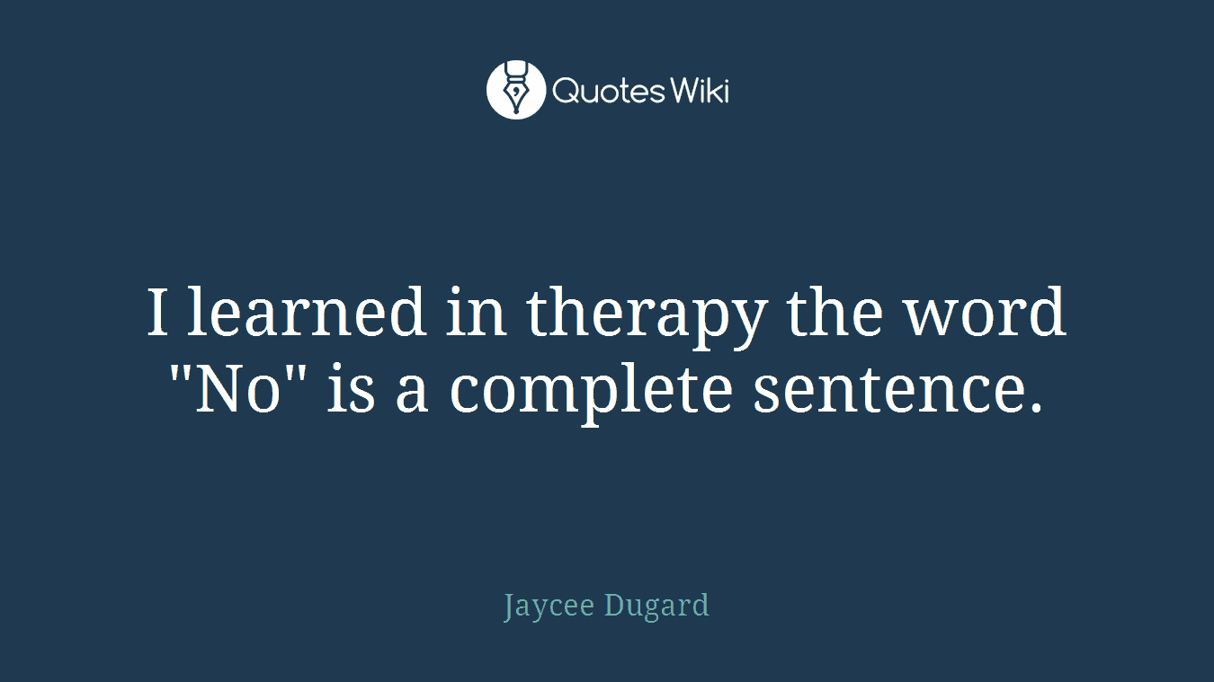 I learned in therapy the word "No" is a complete sentence.