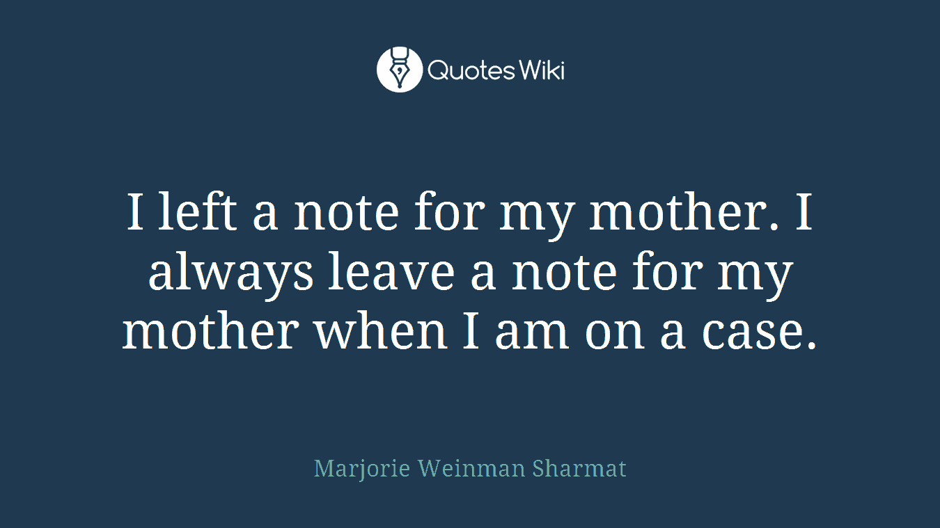 I left a note for my mother. I always leave a note for my mother when I am on a case.
