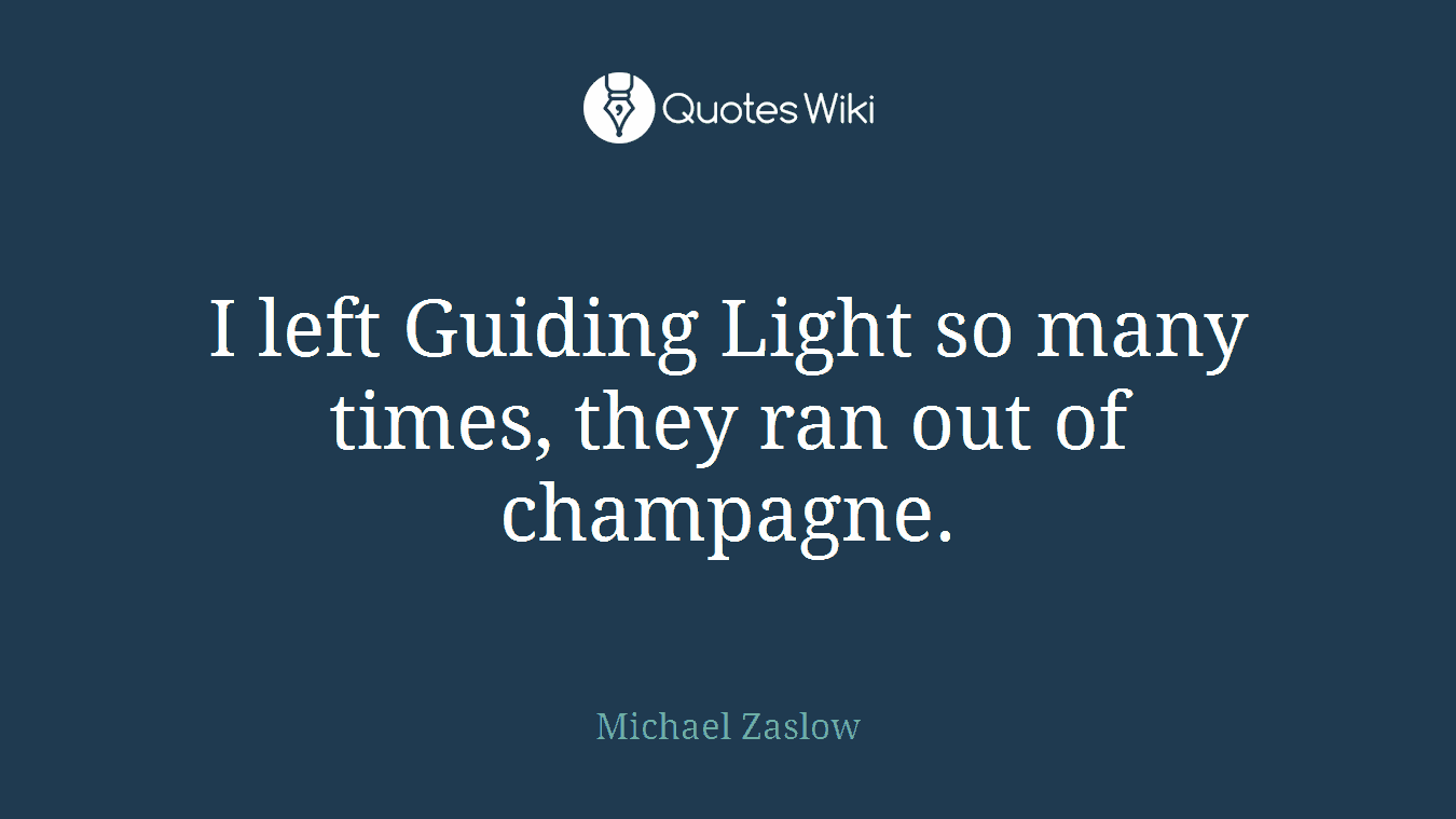 I left Guiding Light so many times, they ran out of champagne.