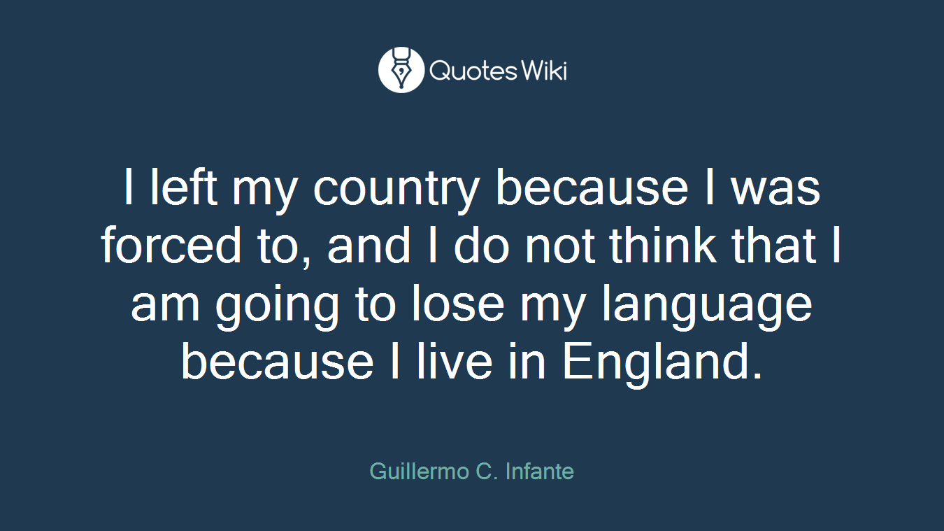 I left my country because I was forced to, and I do not think that I am going to lose my language because I live in England.