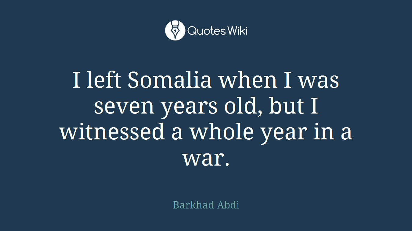 I left Somalia when I was seven years old, but I witnessed a whole year in a war.