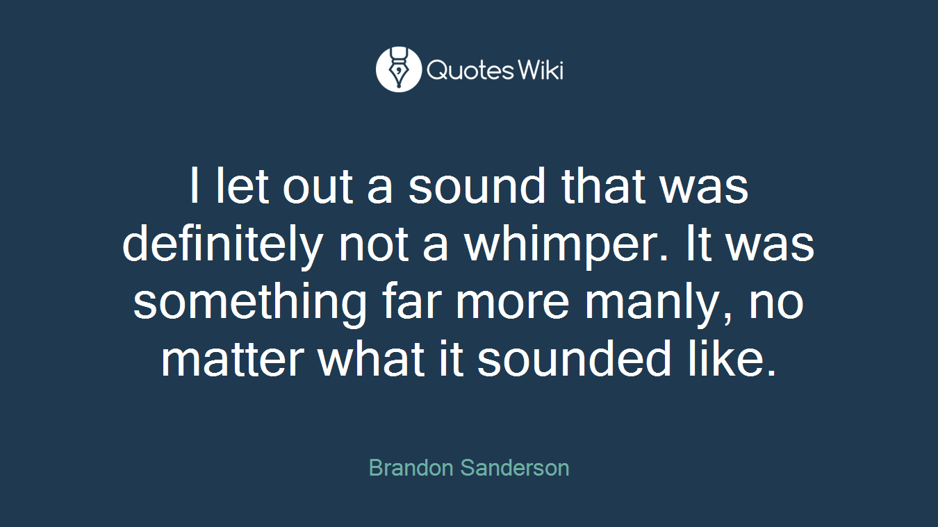 I let out a sound that was definitely not a whimper. It was something far more manly, no matter what it sounded like.