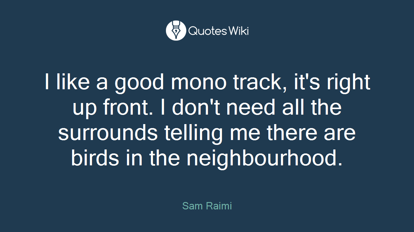 I like a good mono track, it's right up front. I don't need all the surrounds telling me there are birds in the neighbourhood.