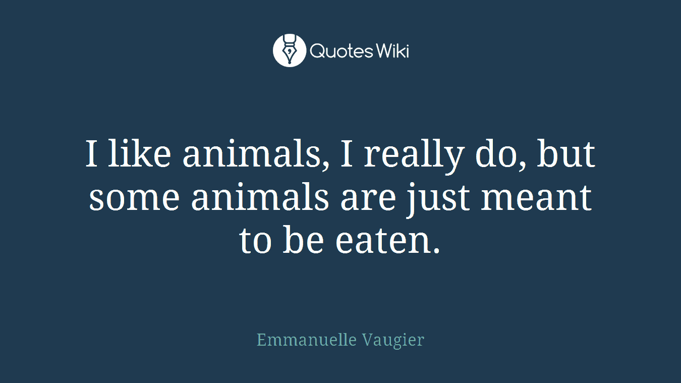 I like animals, I really do, but some animals are just meant to be eaten.