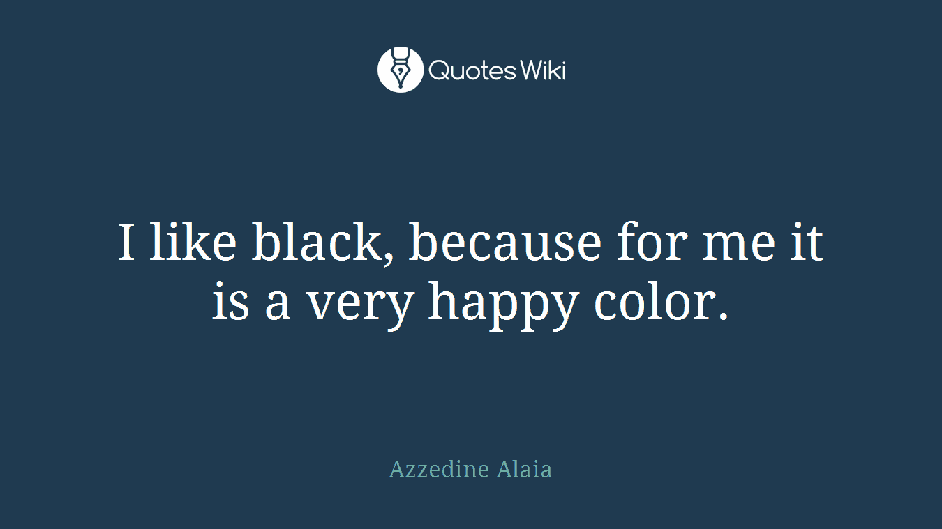 I like black, because for me it is a very happy color.