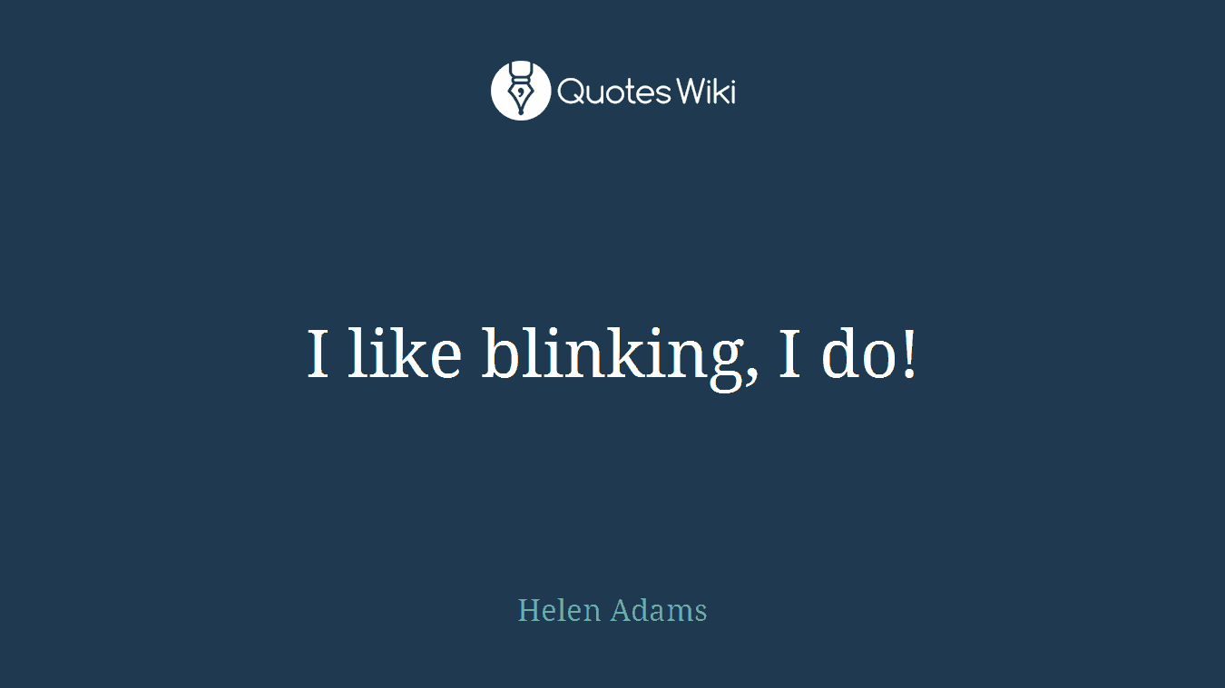 I like blinking, I do!