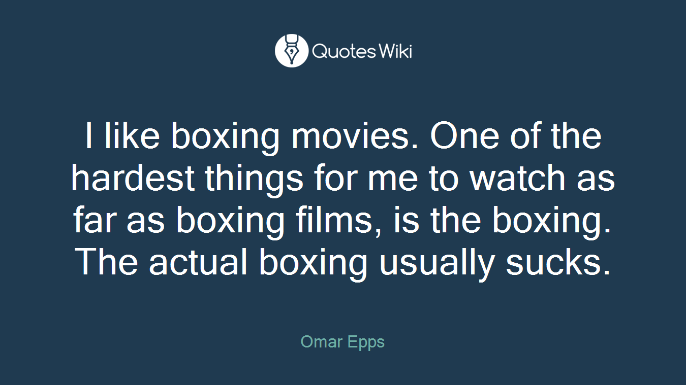 I like boxing movies. One of the hardest things for me to watch as far as boxing films, is the boxing. The actual boxing usually sucks.