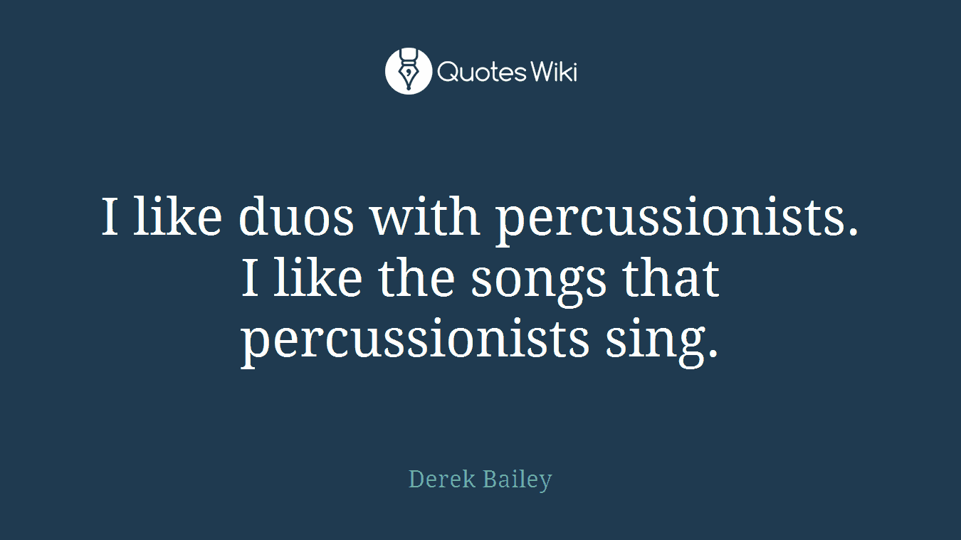 I like duos with percussionists. I like the songs that percussionists sing.