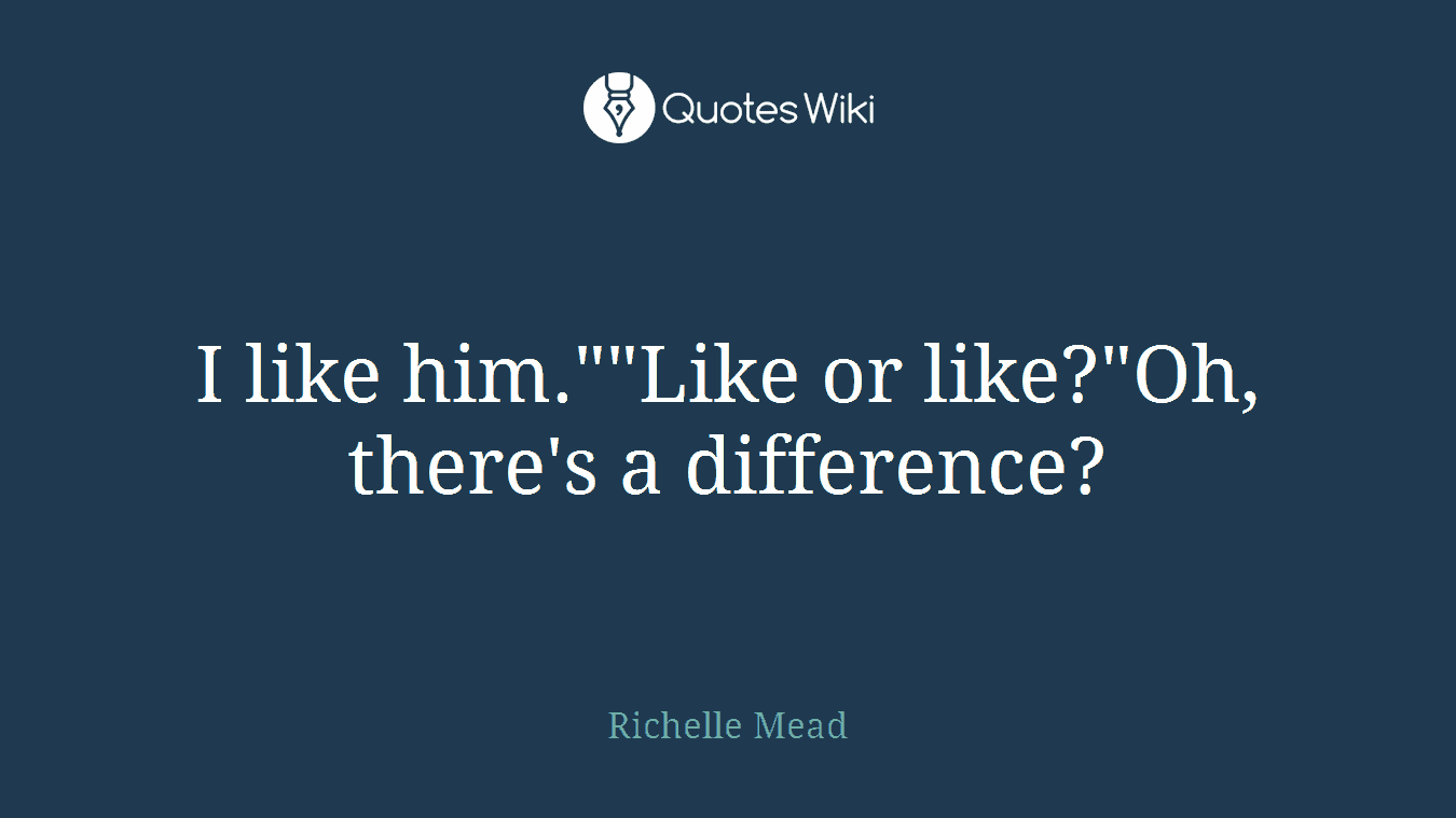 I like him.""Like or like?"Oh, there's a difference?
