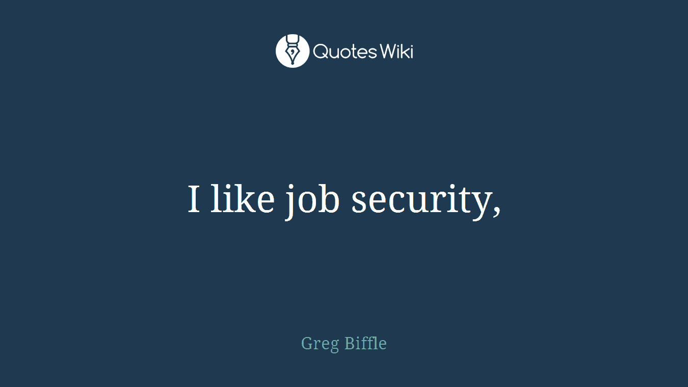 I like job security,