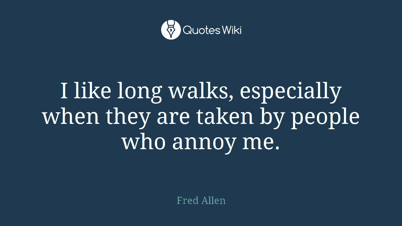 I like long walks, especially when they are taken by people who annoy me.