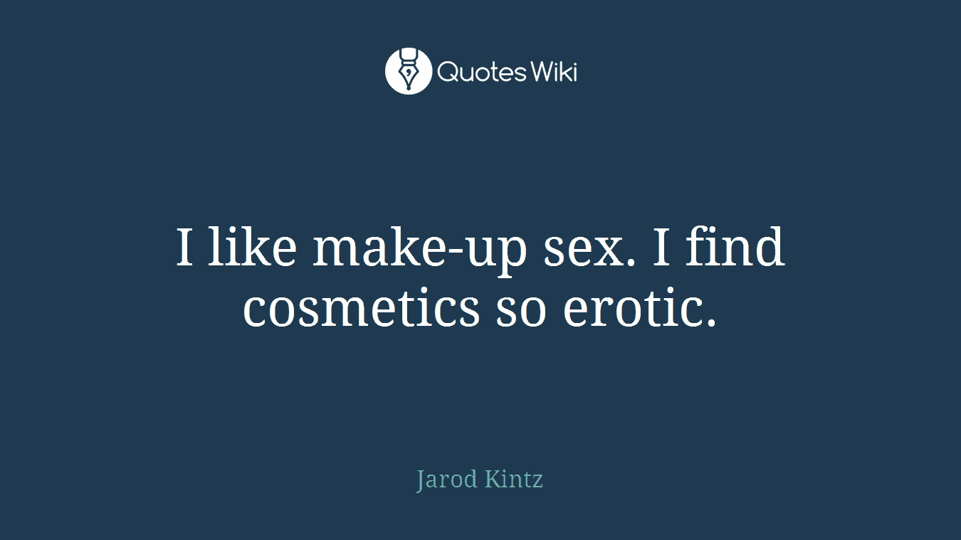 I like make-up sex. I find cosmetics so erotic.