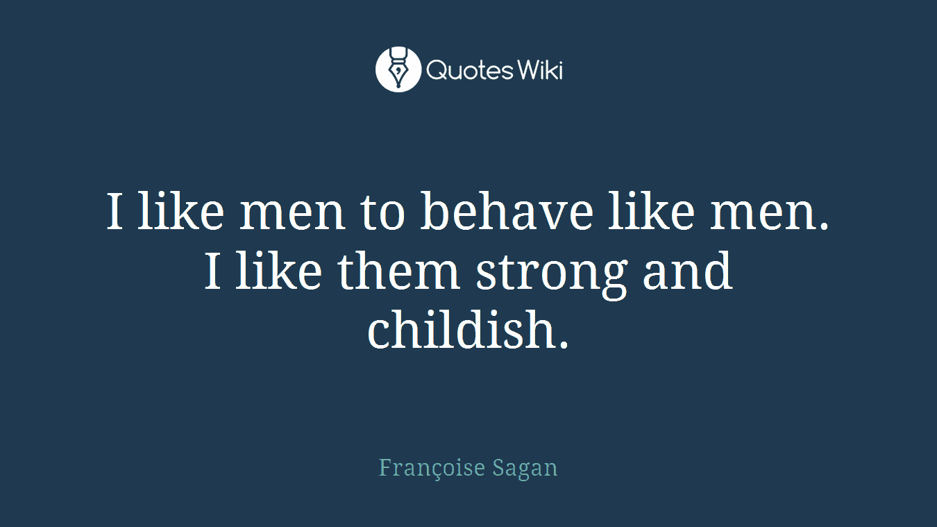 I like men to behave like men. I like them strong and childish.