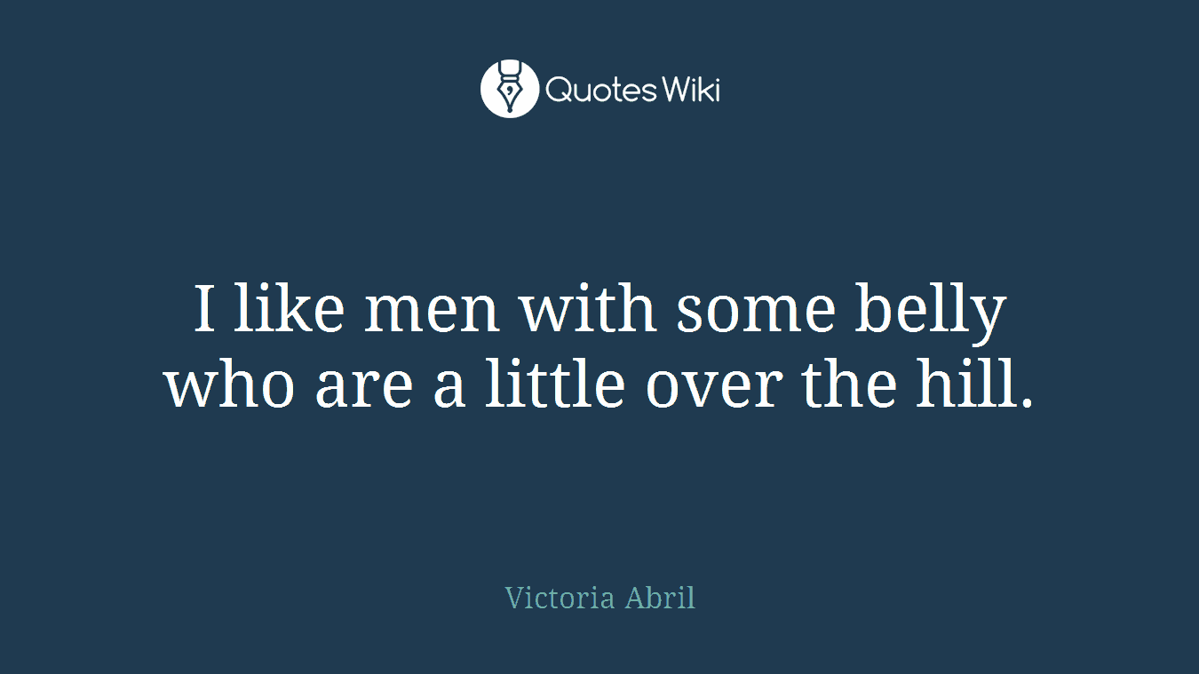 I like men with some belly who are a little over the hill.