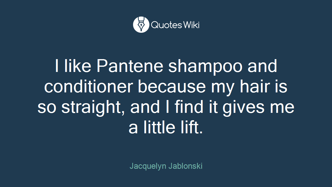 I like Pantene shampoo and conditioner because my hair is so straight, and I find it gives me a little lift.