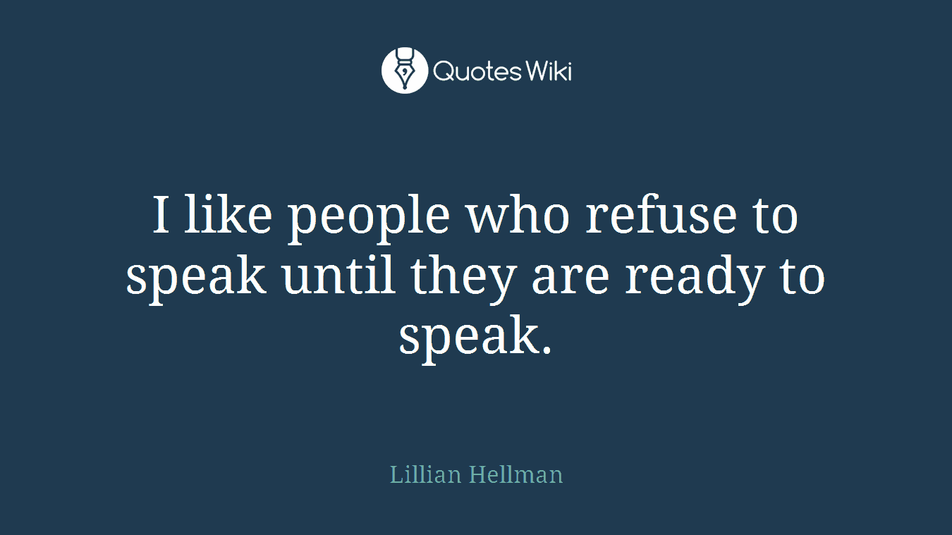 I like people who refuse to speak until they are ready to speak.