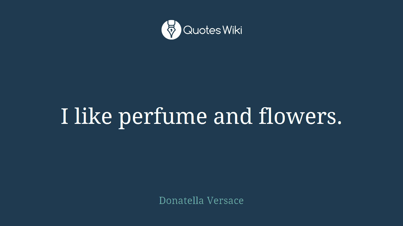 I like perfume and flowers.