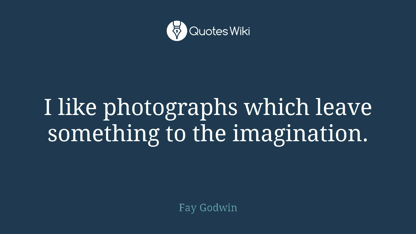 I like photographs which leave something to the imagination.
