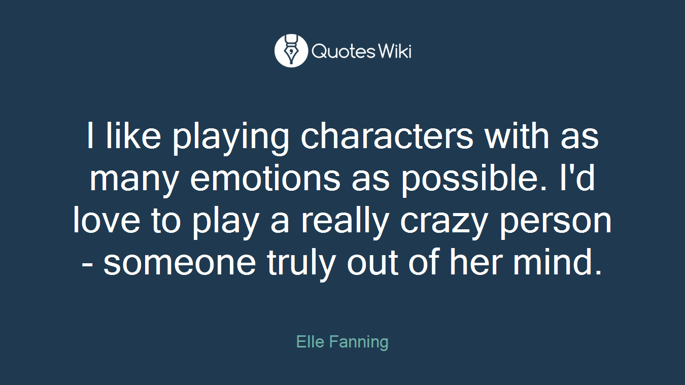 I like playing characters with as many emotions as possible. I'd love to play a really crazy person - someone truly out of her mind.