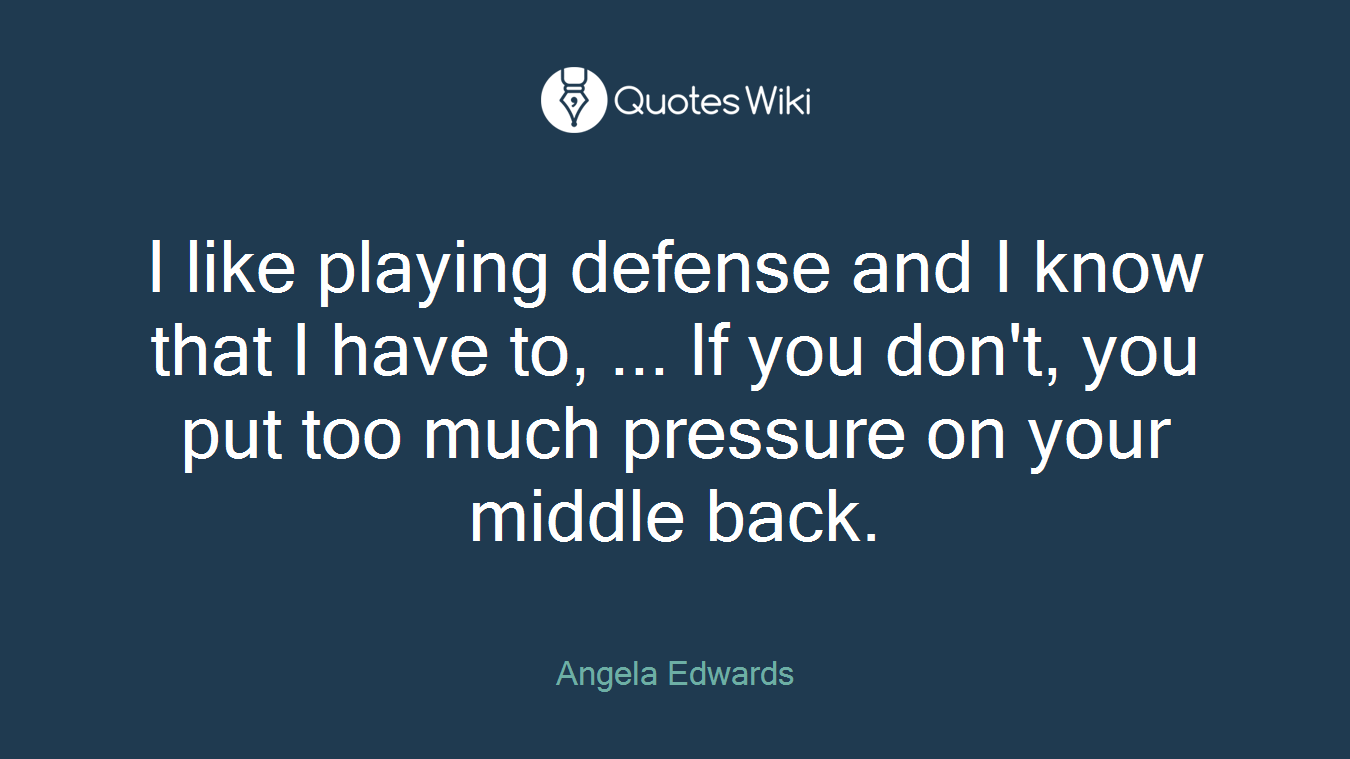 I like playing defense and I know that I have to, ... If you don't, you put too much pressure on your middle back.