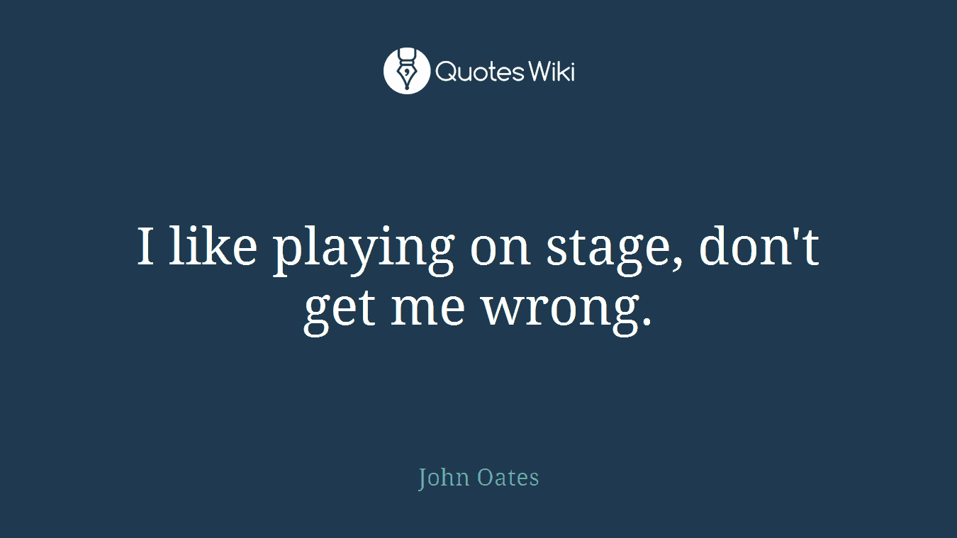 I like playing on stage, don't get me wrong.