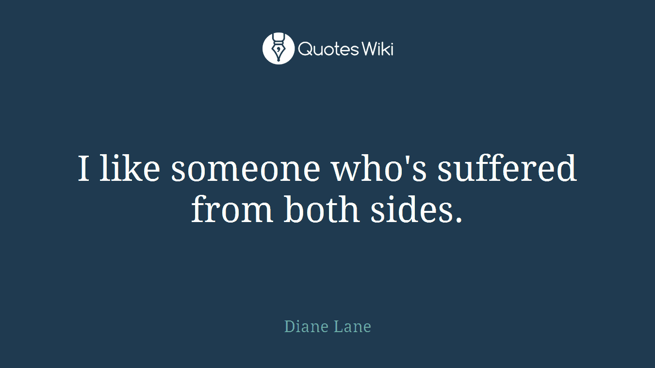 I like someone who's suffered from both sides.