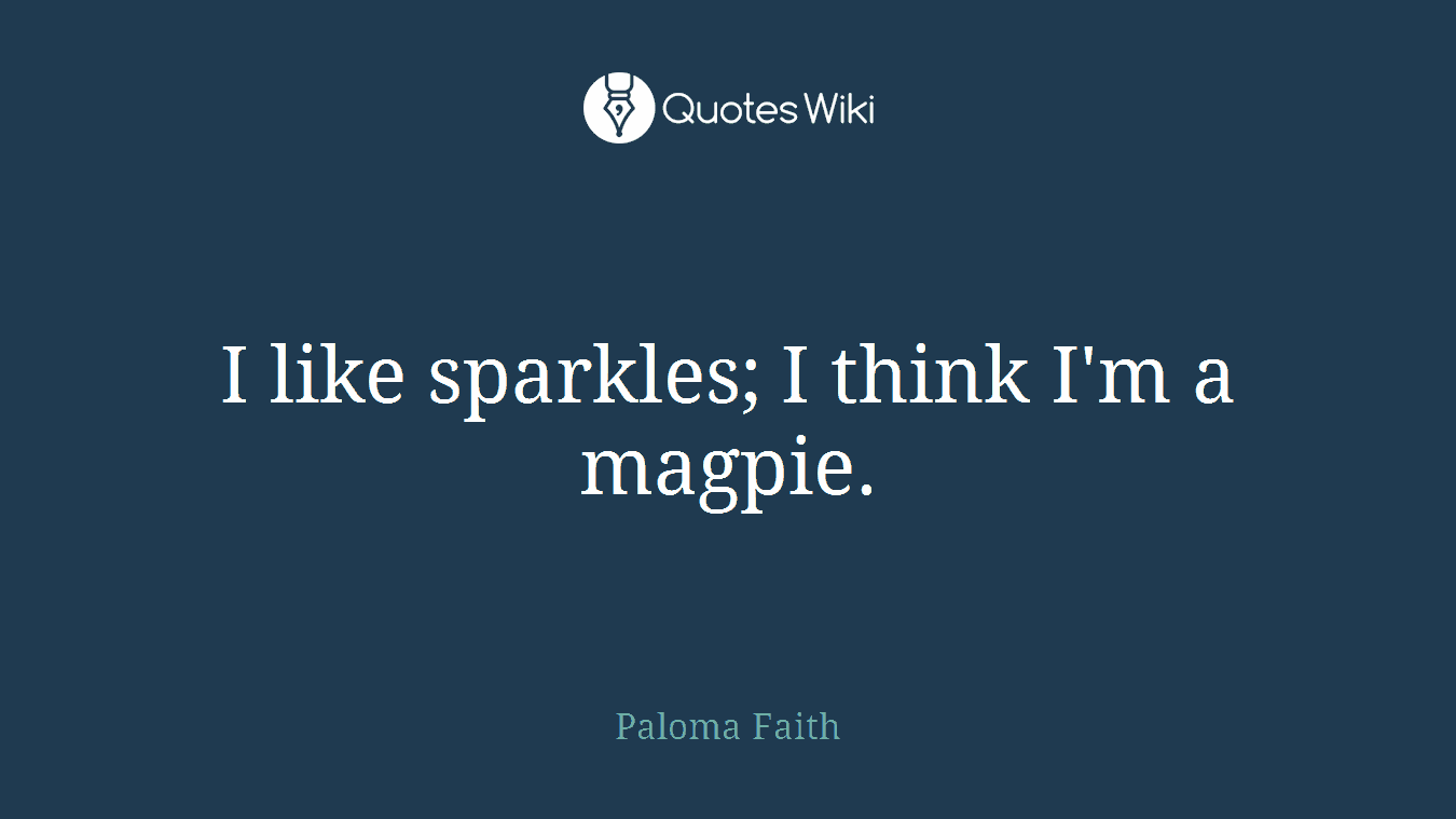 I like sparkles; I think I'm a magpie.