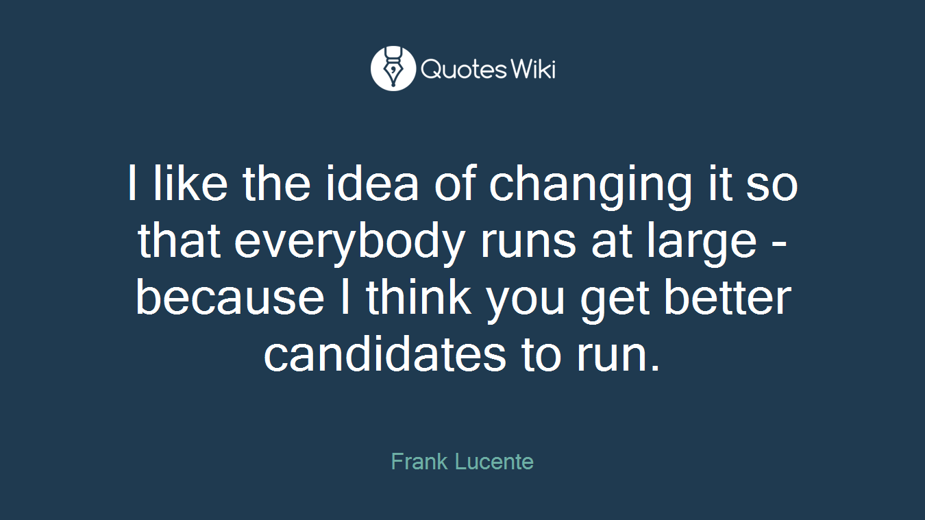 I like the idea of changing it so that everybody runs at large - because I think you get better candidates to run.