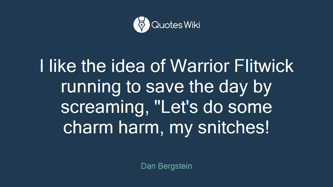 I like the idea of Warrior Flitwick running to save the day by screaming, "Let's do some charm harm, my snitches!