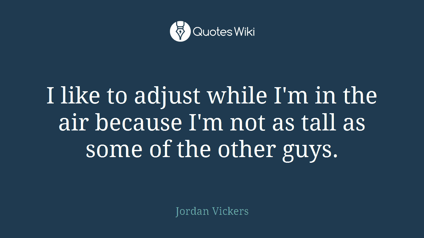 I like to adjust while I'm in the air because I'm not as tall as some of the other guys.