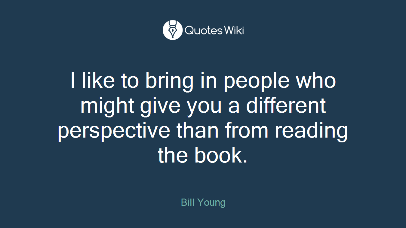 I like to bring in people who might give you a different perspective than from reading the book.