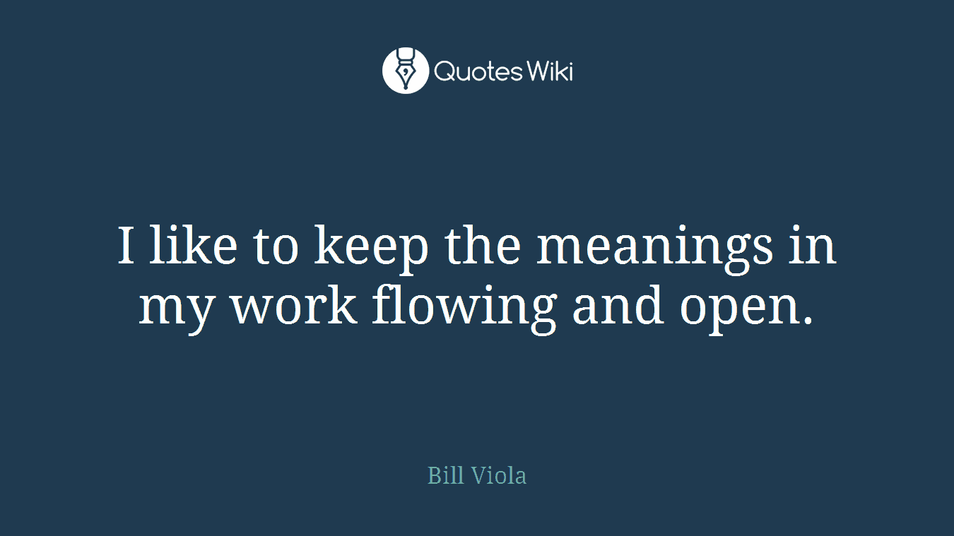 I like to keep the meanings in my work flowing and open.
