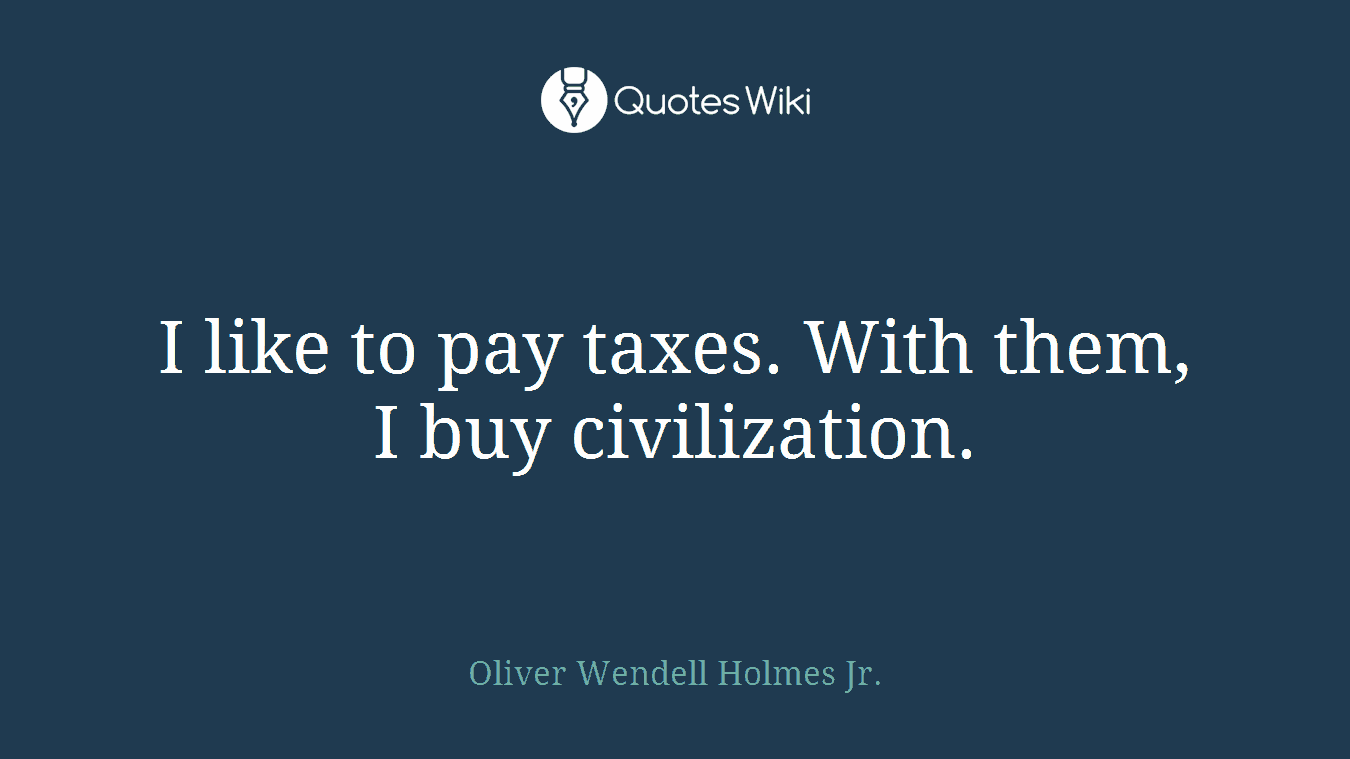 I like to pay taxes. With them, I buy civilization.