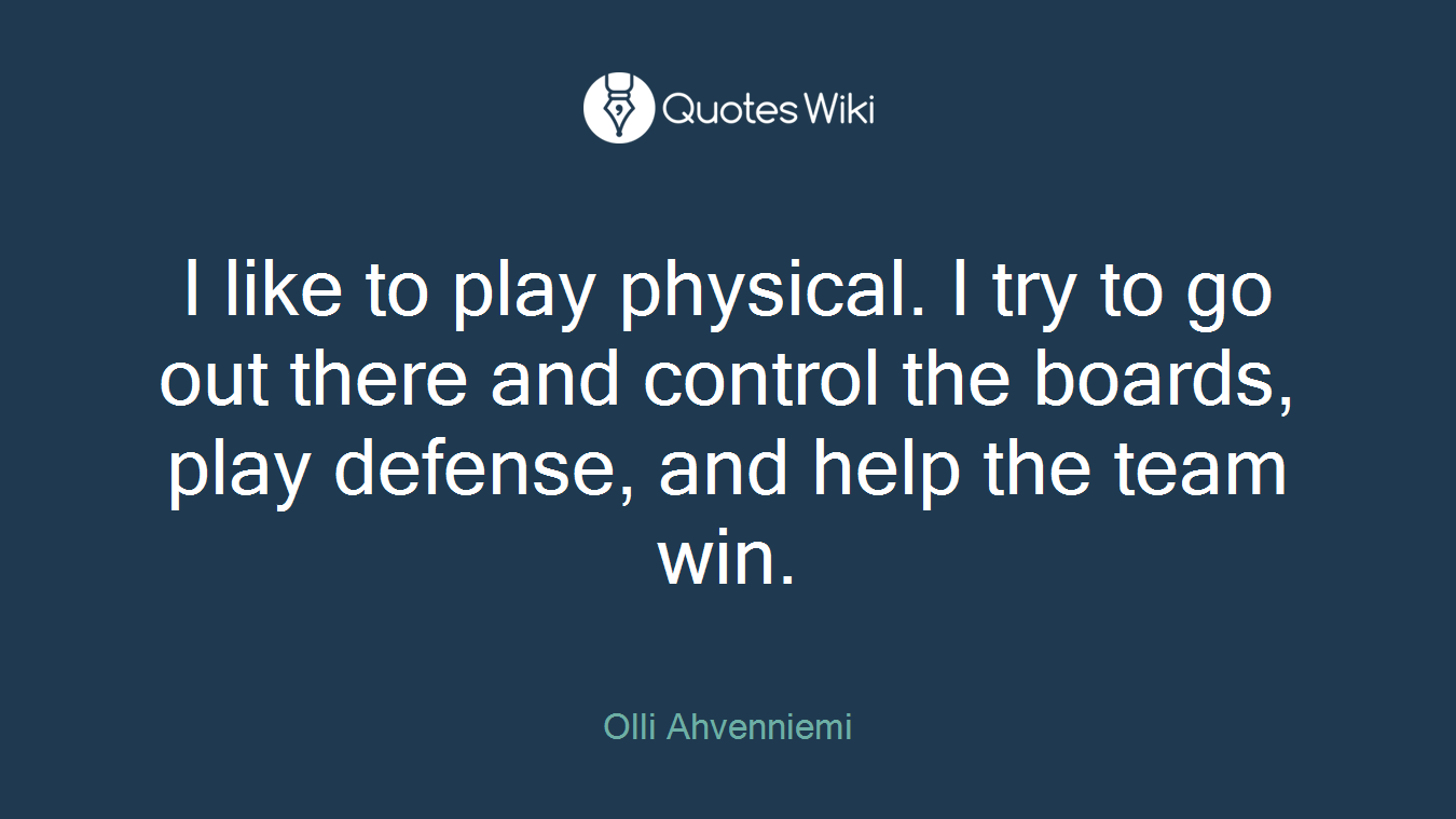 I like to play physical. I try to go out there and control the boards, play defense, and help the team win.