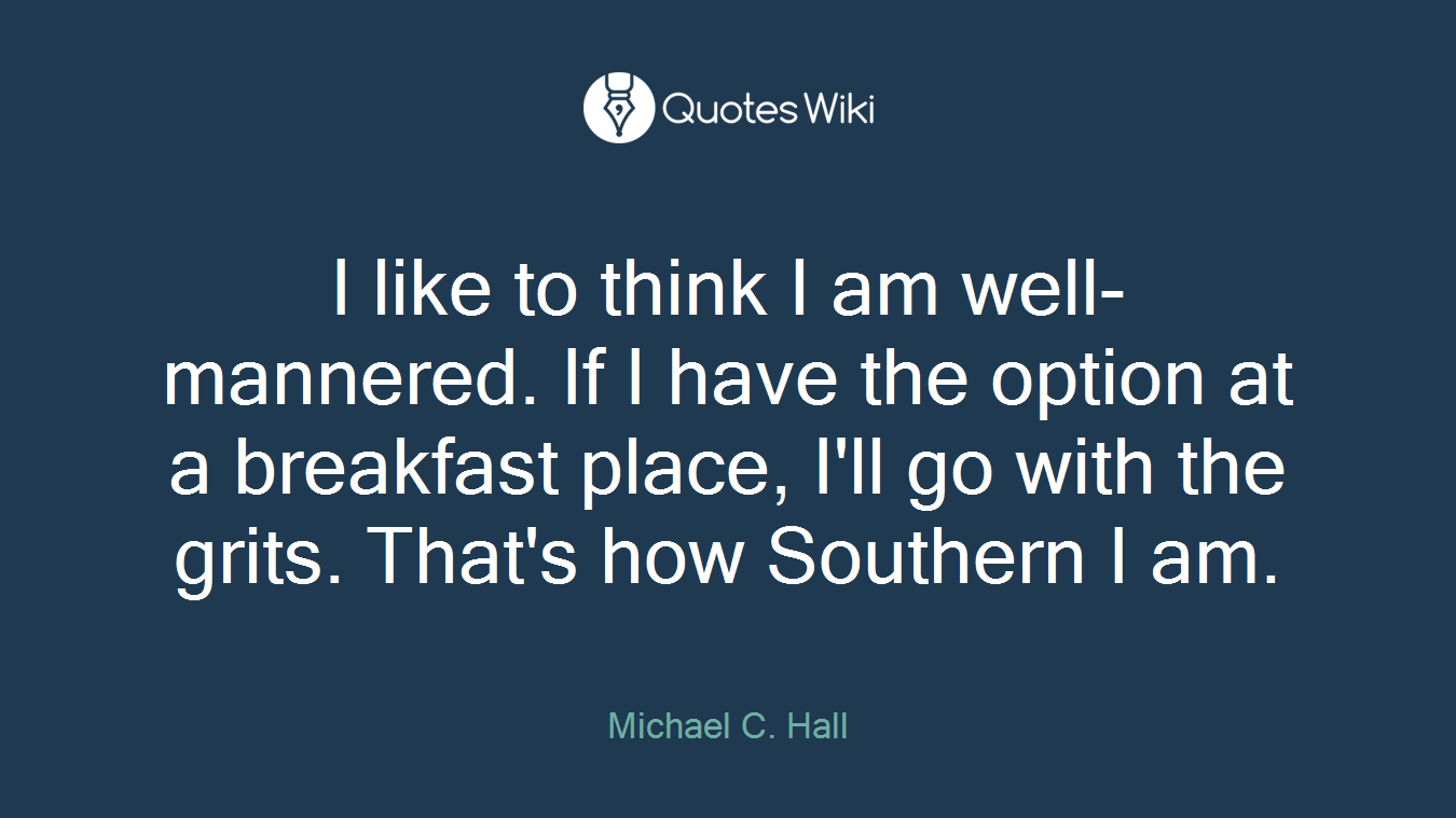I like to think I am well-mannered. If I have the option at a breakfast place, I'll go with the grits. That's how Southern I am.