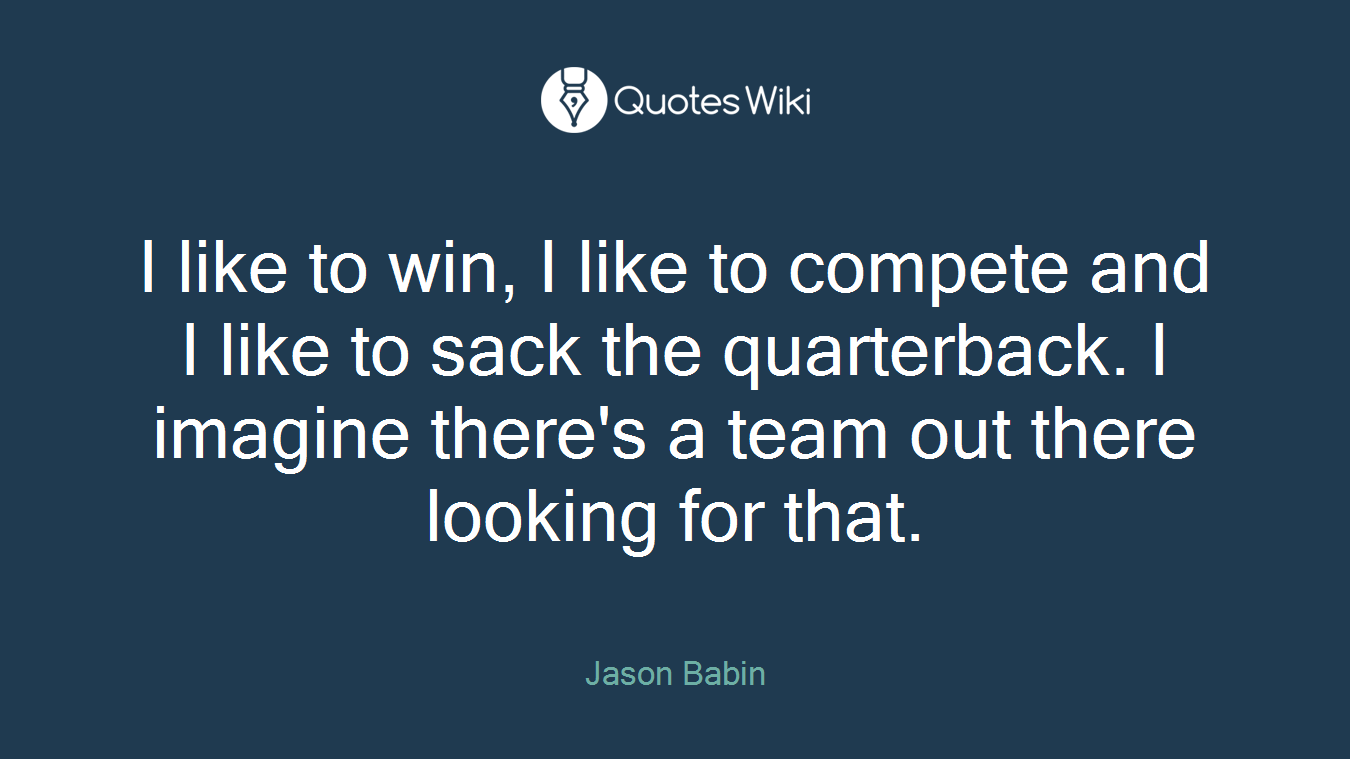 I like to win, I like to compete and I like to sack the quarterback. I imagine there's a team out there looking for that.