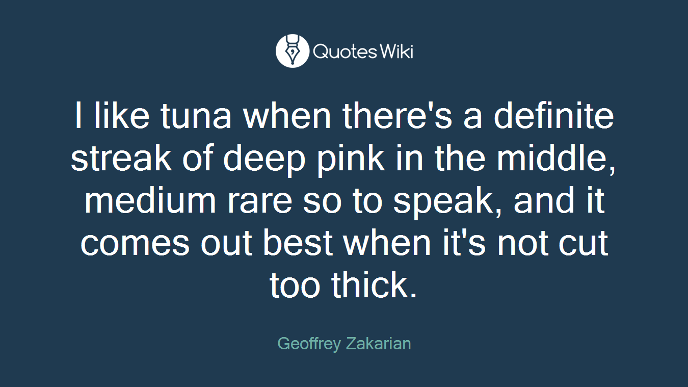 I like tuna when there's a definite streak of deep pink in the middle, medium rare so to speak, and it comes out best when it's not cut too thick.