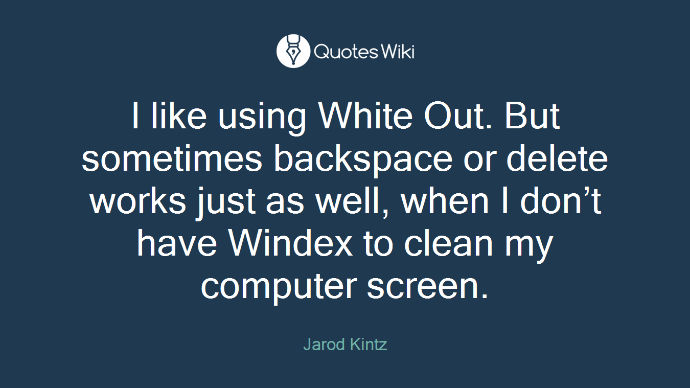 I like using White Out. But sometimes backspace or delete works just as well, when I don’t have Windex to clean my computer screen.
