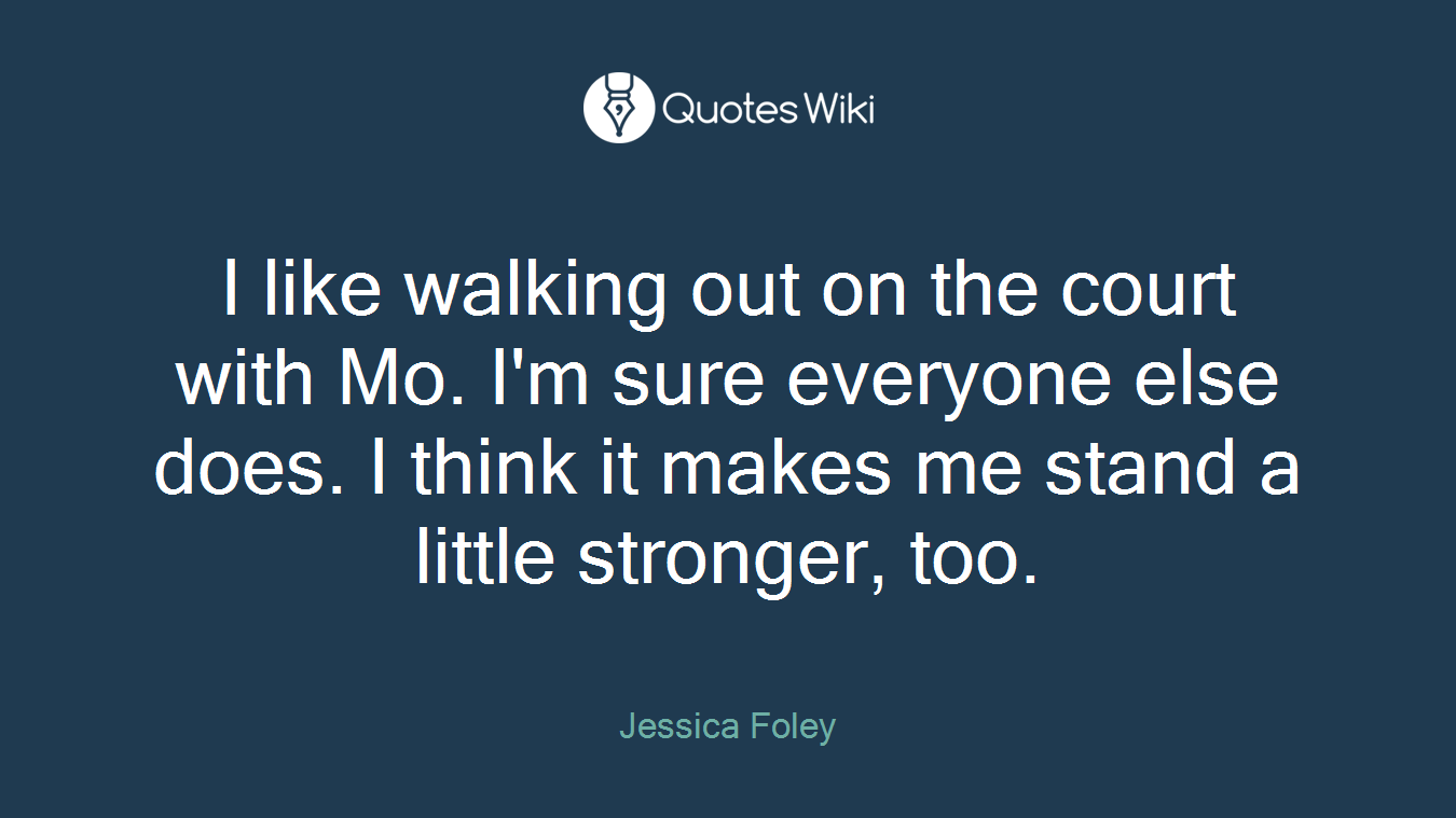 I like walking out on the court with Mo. I'm sure everyone else does. I think it makes me stand a little stronger, too.