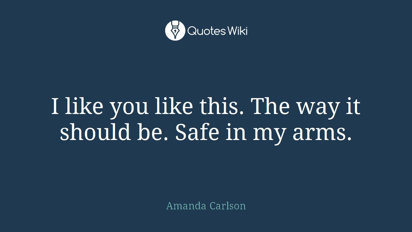 I like you like this. The way it should be. Safe in my arms.