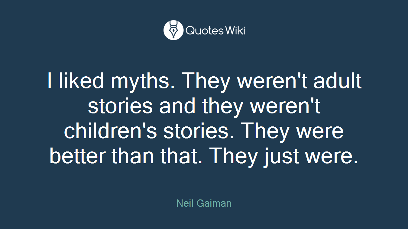 I liked myths. They weren't adult stories and they weren't children's stories. They were better than that. They just were.