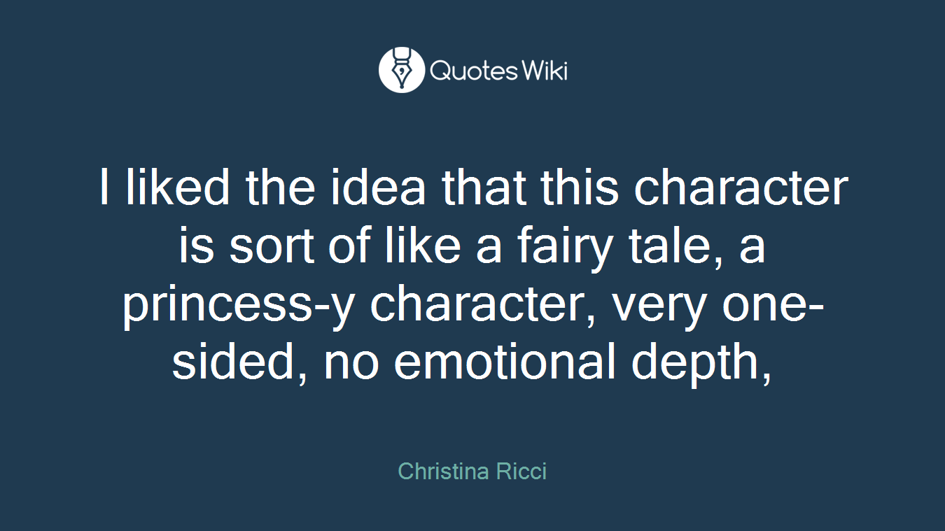 I liked the idea that this character is sort of like a fairy tale, a princess-y character, very one-sided, no emotional depth,