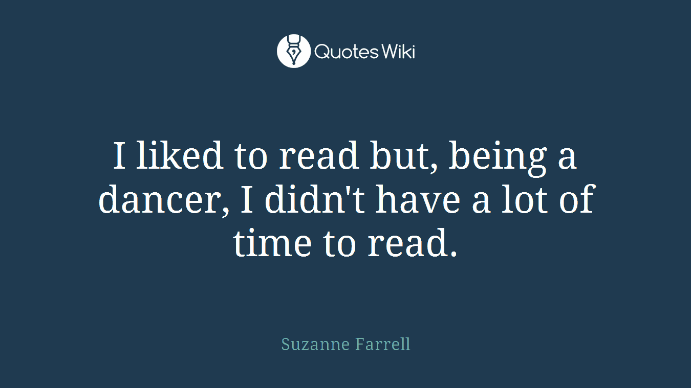 I liked to read but, being a dancer, I didn't have a lot of time to read.