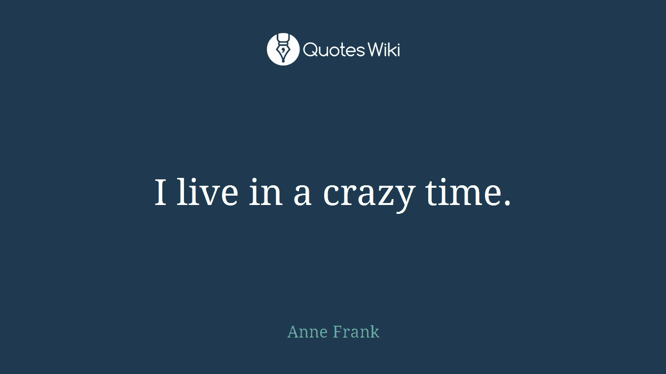 I live in a crazy time.