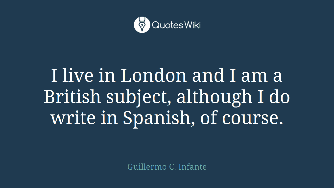 I live in London and I am a British subject, although I do write in Spanish, of course.