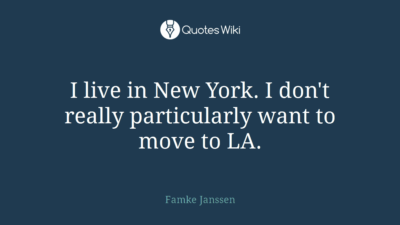 I live in New York. I don't really particularly want to move to LA.