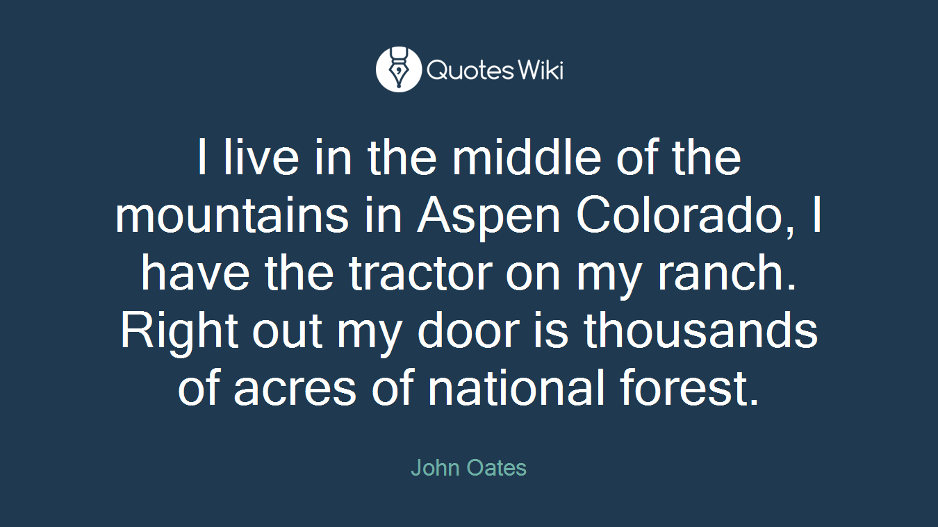 I live in the middle of the mountains in Aspen Colorado, I have the tractor on my ranch. Right out my door is thousands of acres of national forest.