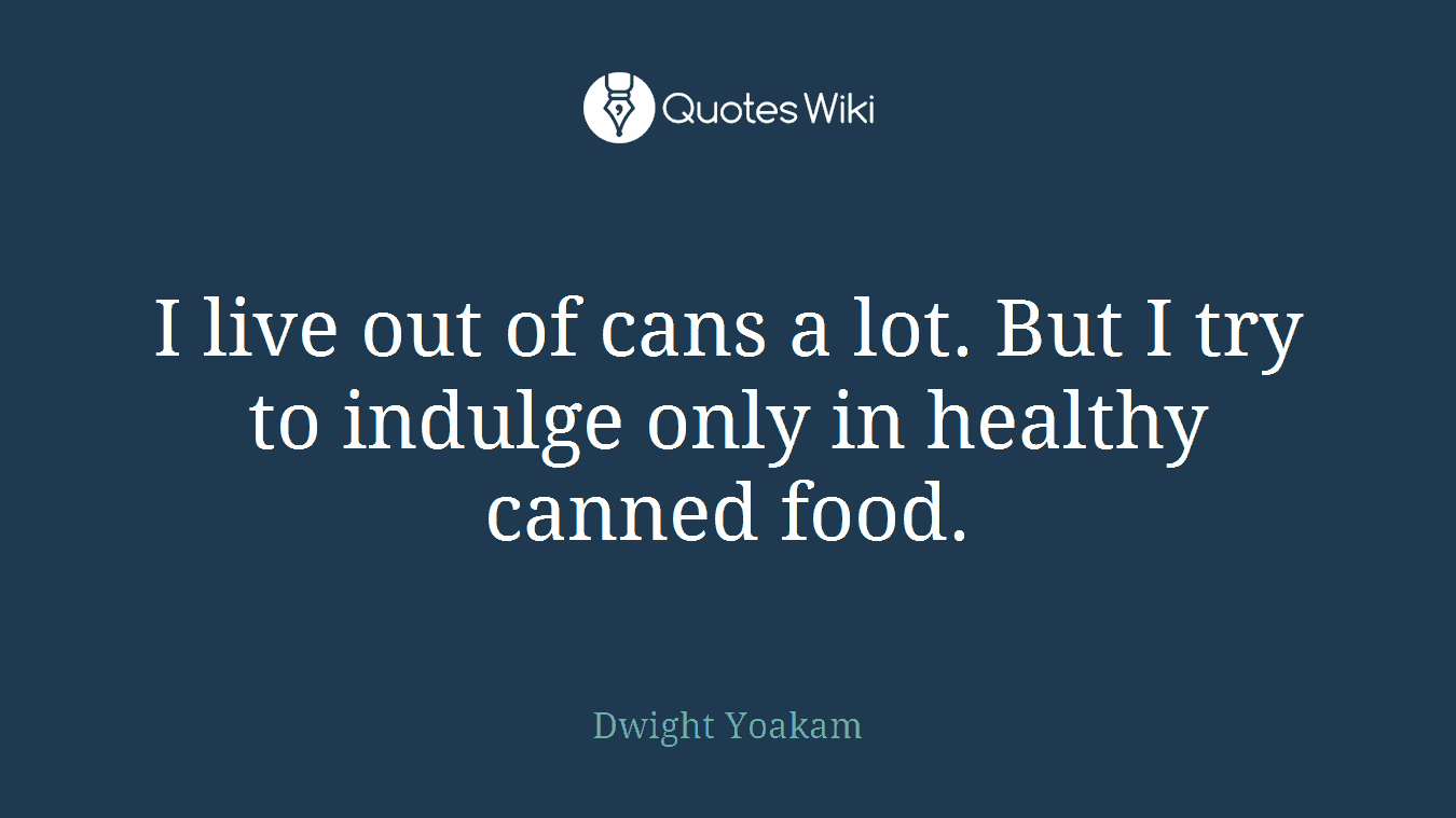 I live out of cans a lot. But I try to indulge only in healthy canned food.